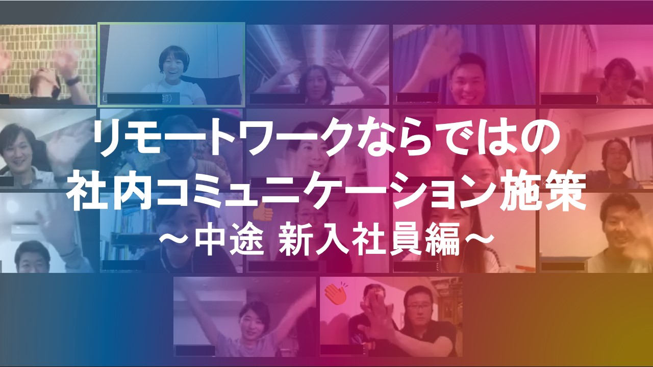 リモートワークならではの社内コミュニケーション施策～中途新入社員編～