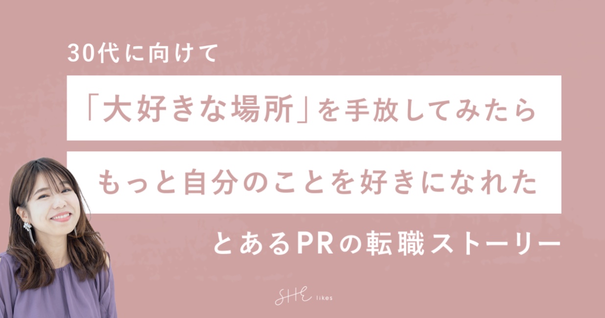 30代に向けて「大好きな場所」を手放してみたらもっと自分のことを好きになれた、とあるPRの転職ストーリー