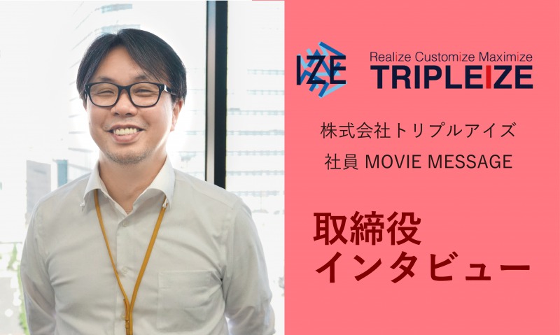 【社員インタビュー Vol.10】動画インタビュー・役員編！　急成長フェーズのトリプルアイズ、事業内容と今後の展望をこっそり公開