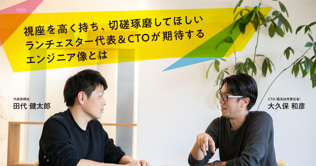 視座を高く持ち、切磋琢磨してほしいランチェスター代表＆CTOが期待するエンジニア像とは