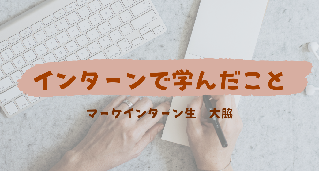 大事なのはどうやったら相手に伝わるのかを考えること/マーケインターンレポ　大脇