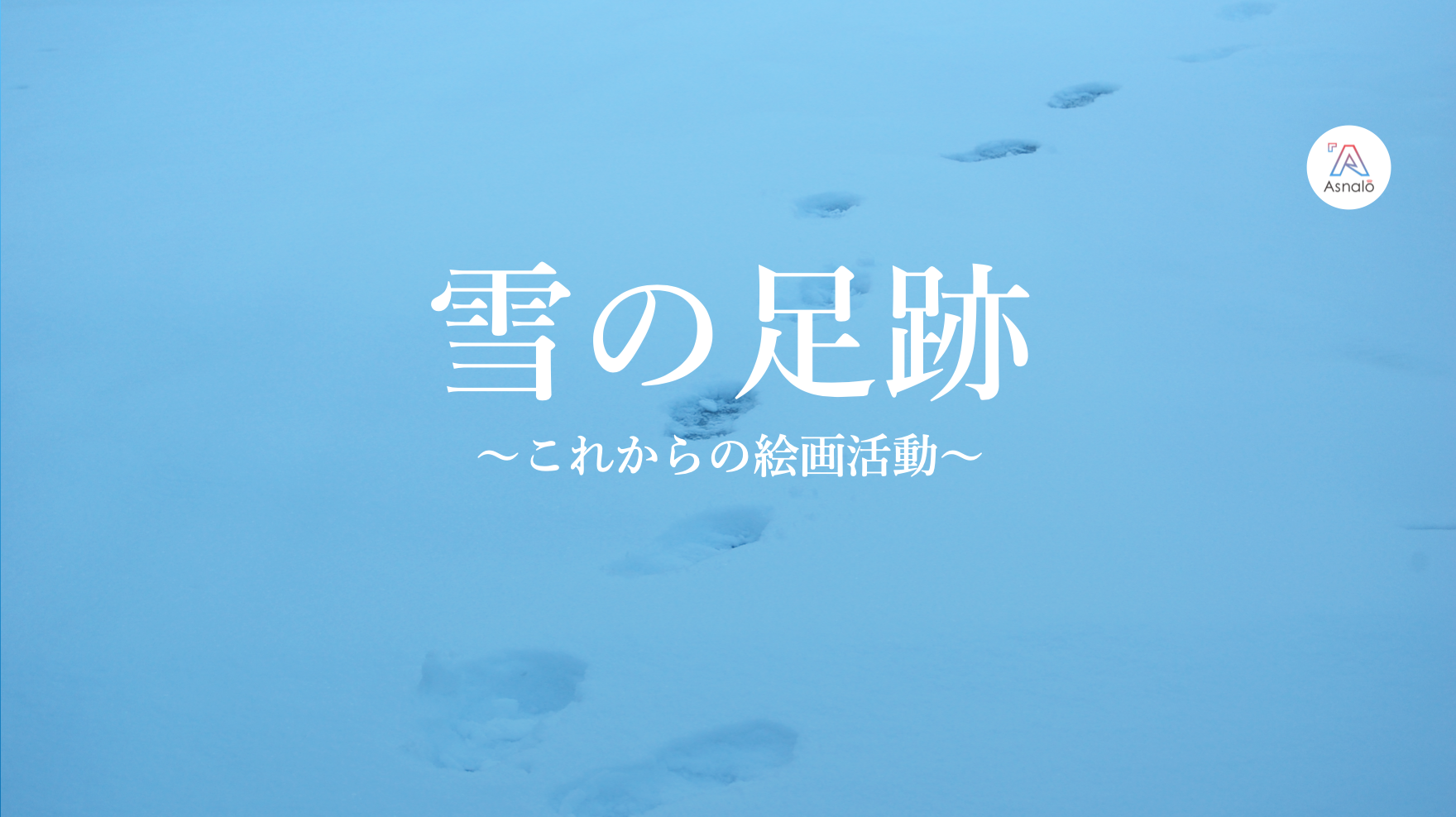 雪の足跡〜これからの絵画活動〜