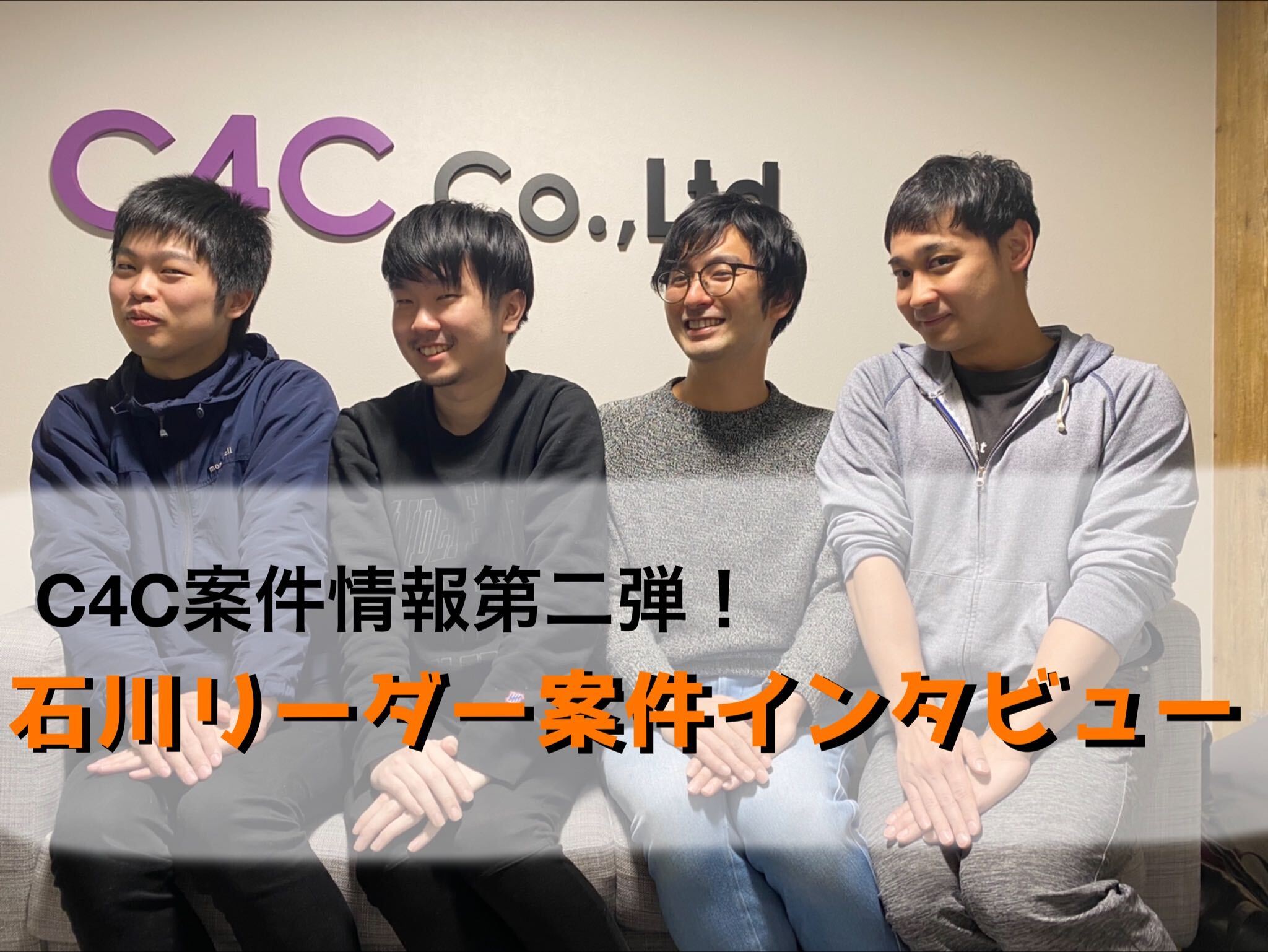 C4C案件情報シリーズ第二弾！石川リーダーの案件について取材しました。