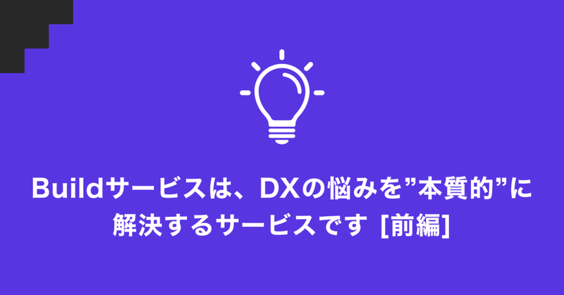「 build service 」は、DXの悩みを"本質的"に解決するサービスです [前編]