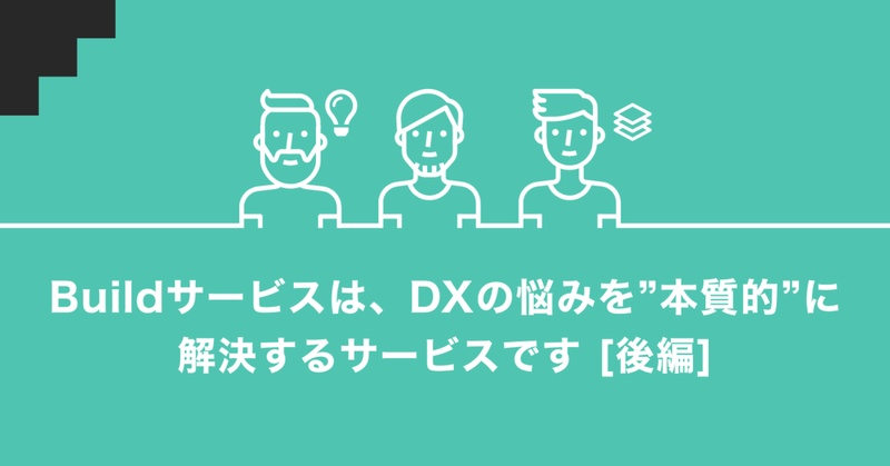 「 build service 」は、DXの悩みを"本質的"に解決するサービスです [後編]