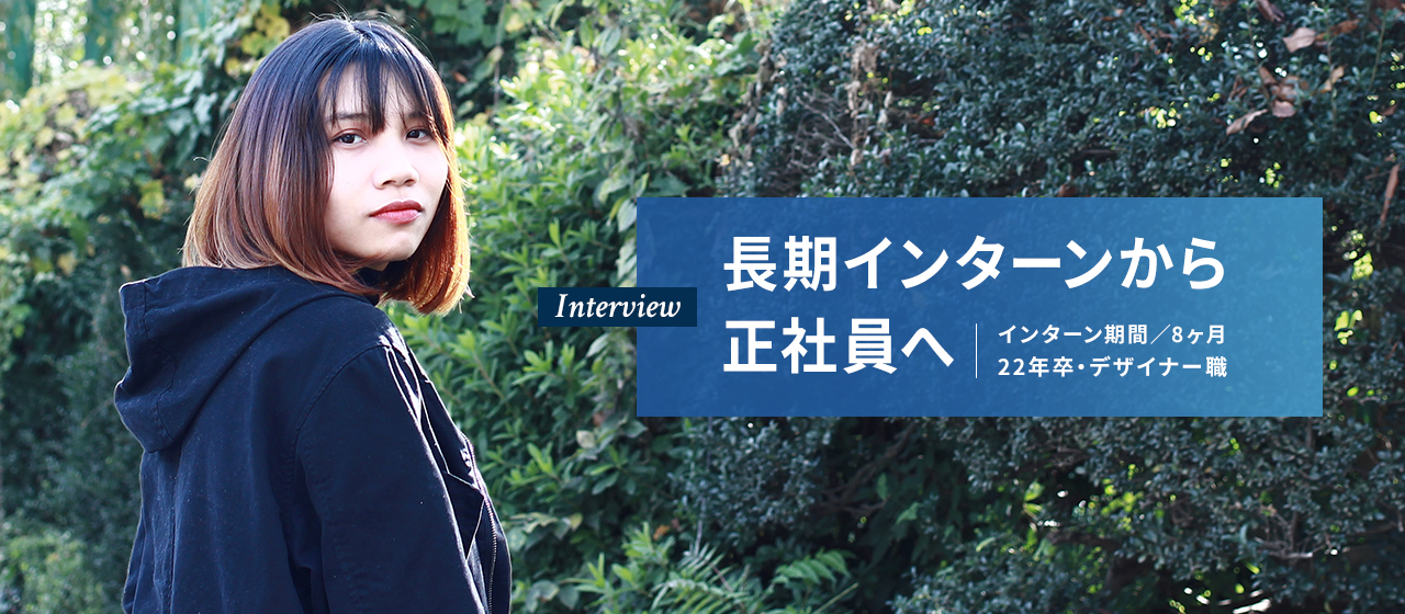 インタビュー # 長期インターンから正社員へ(22年卒・デザイナー職)