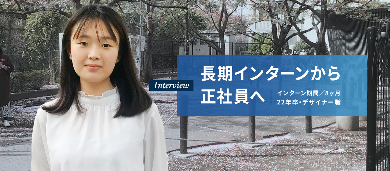 インタビュー # 長期インターンから正社員へ(22年卒・デザイナー職)