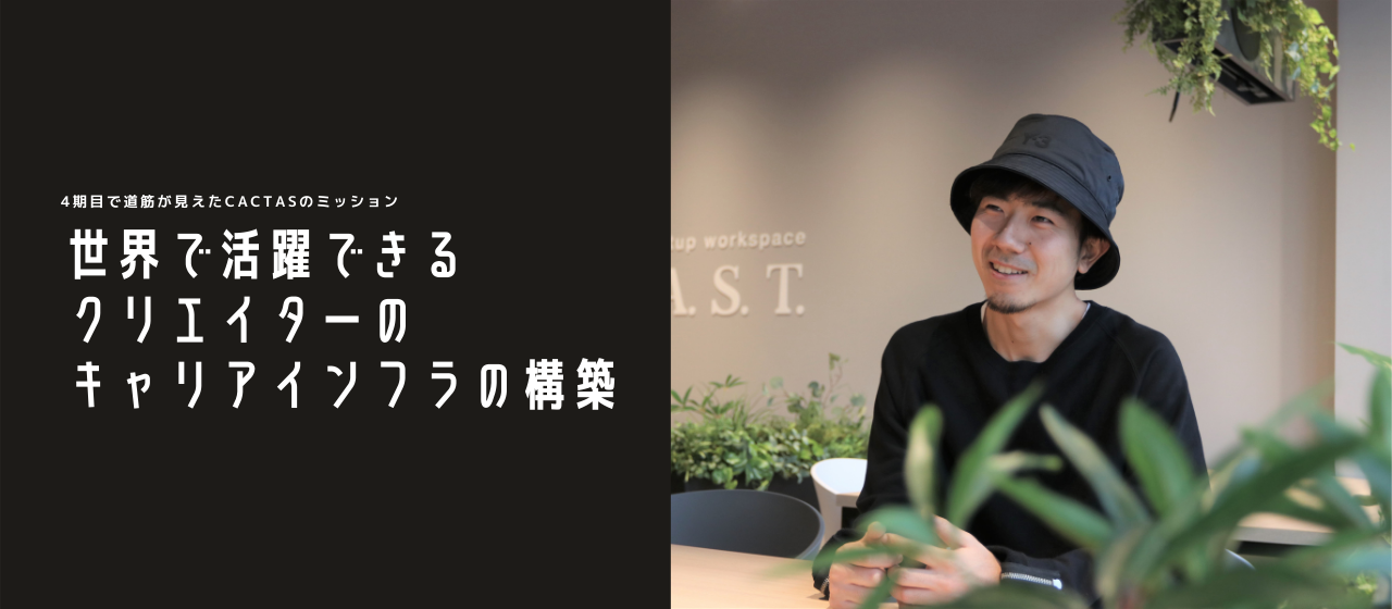 「世界で活躍できるクリエイターのキャリアインフラを創る」クリエイティブ×テクノロジー企業のCACTASが目指す未来