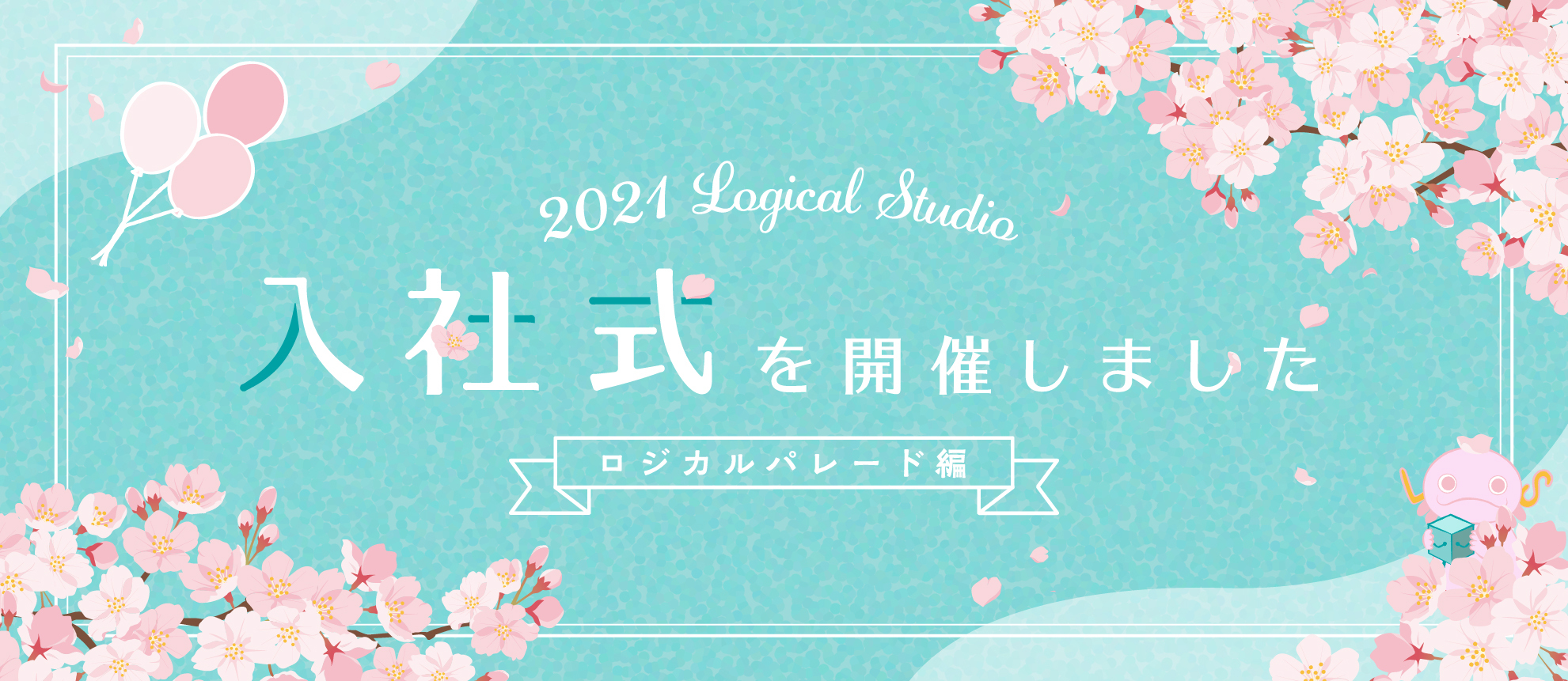2021年度 ロジカルスタジオ入社式を開催しました！ 〜ロジカルパレード編〜