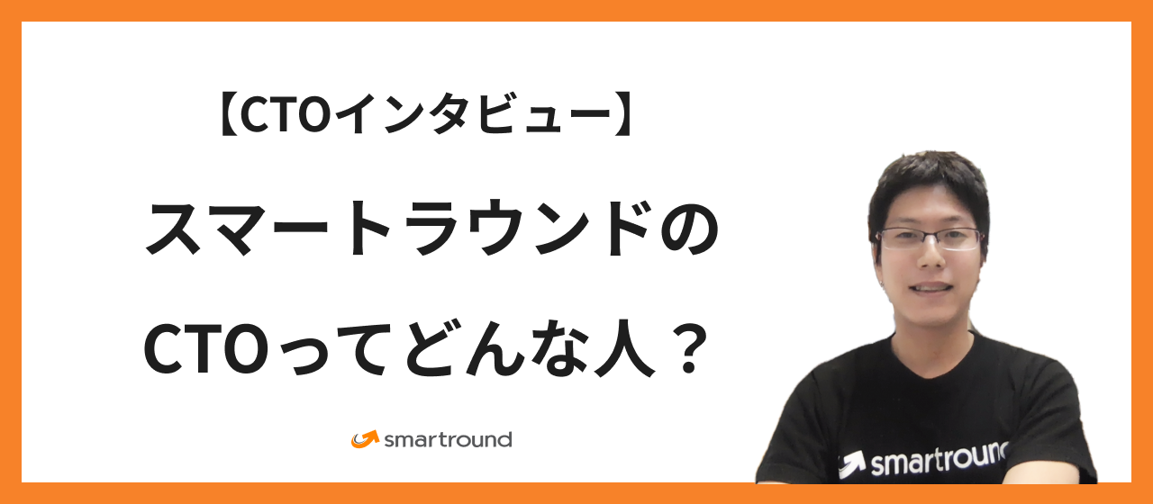 【CTOインタビュー】スマートラウンドのCTOってどんな人？
