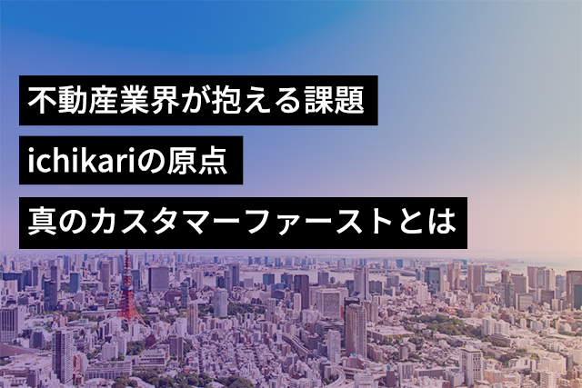 不動産業界が抱える課題〜ichikariの原点について
