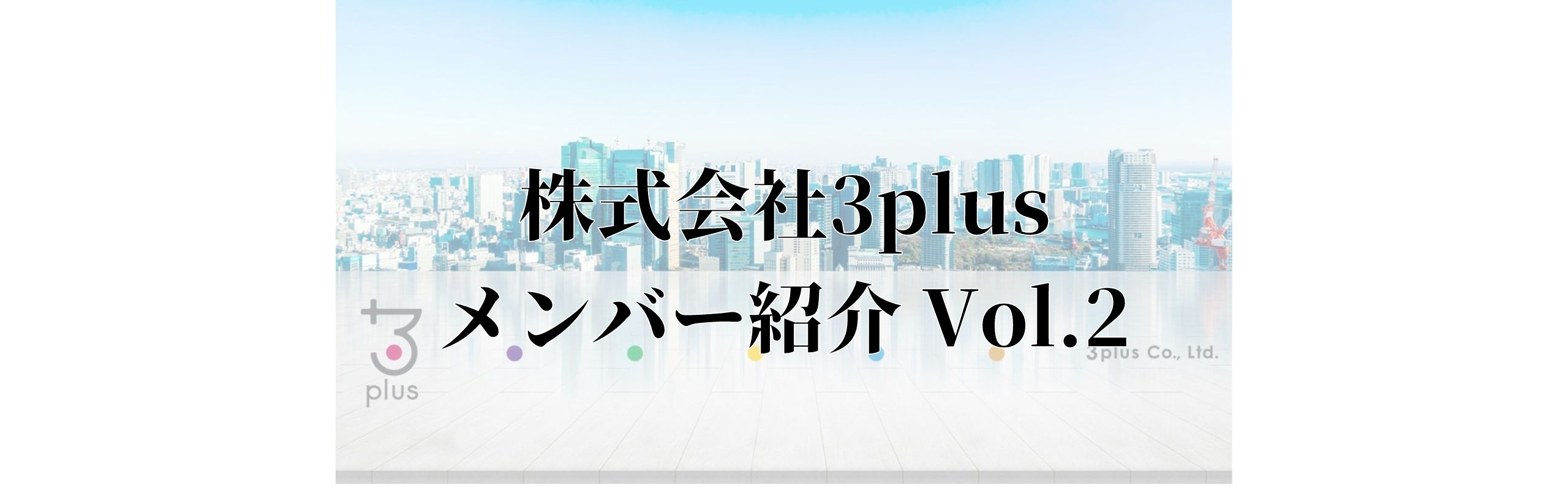 【メンバー紹介 Vol.2】3plus　取締役