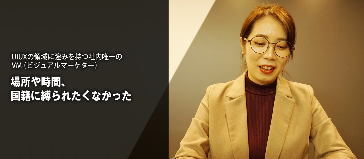 UIUXの領域に強みを持つ社内唯一のVM（ビジュアルマーケター）『場所や時間、国籍に縛られたくなかった』