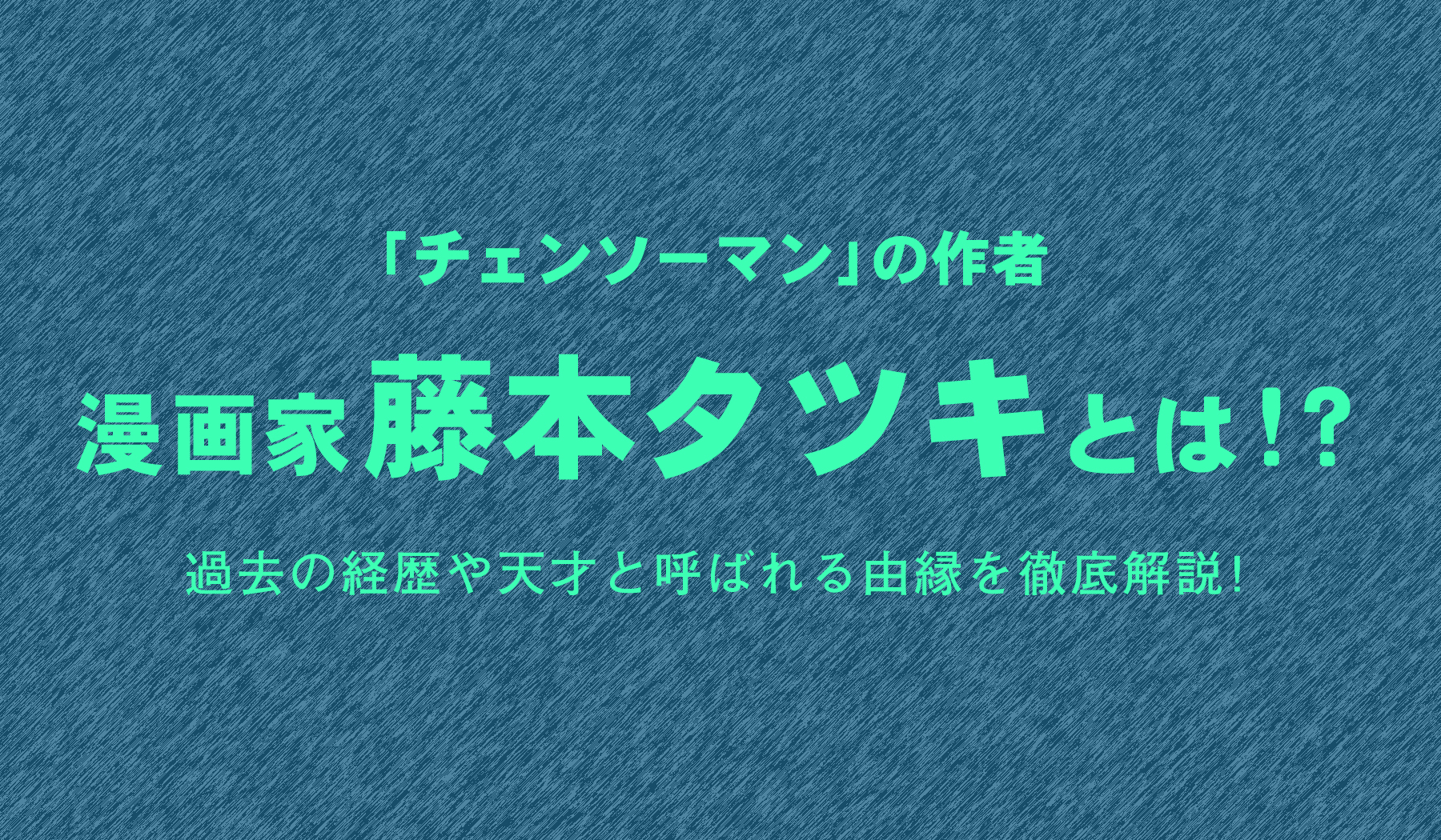 チェンソーマン の作者 漫画家藤本タツキとは 過去の経歴や天才と呼ばれる由縁を徹底解説 株式会社ひかりてらす