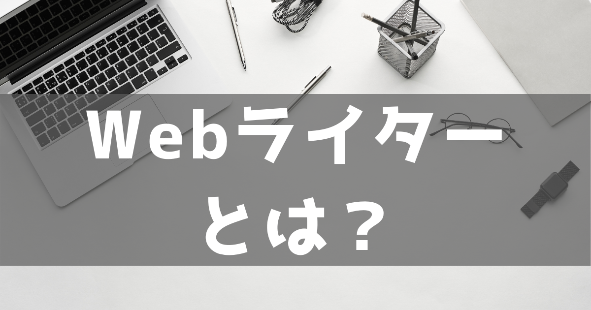 Webライターって何するの？未経験でも始められるその仕事内容とは