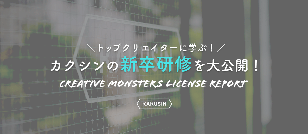 カクシンの新卒研修『Creative Monsters License』を大公開します！
