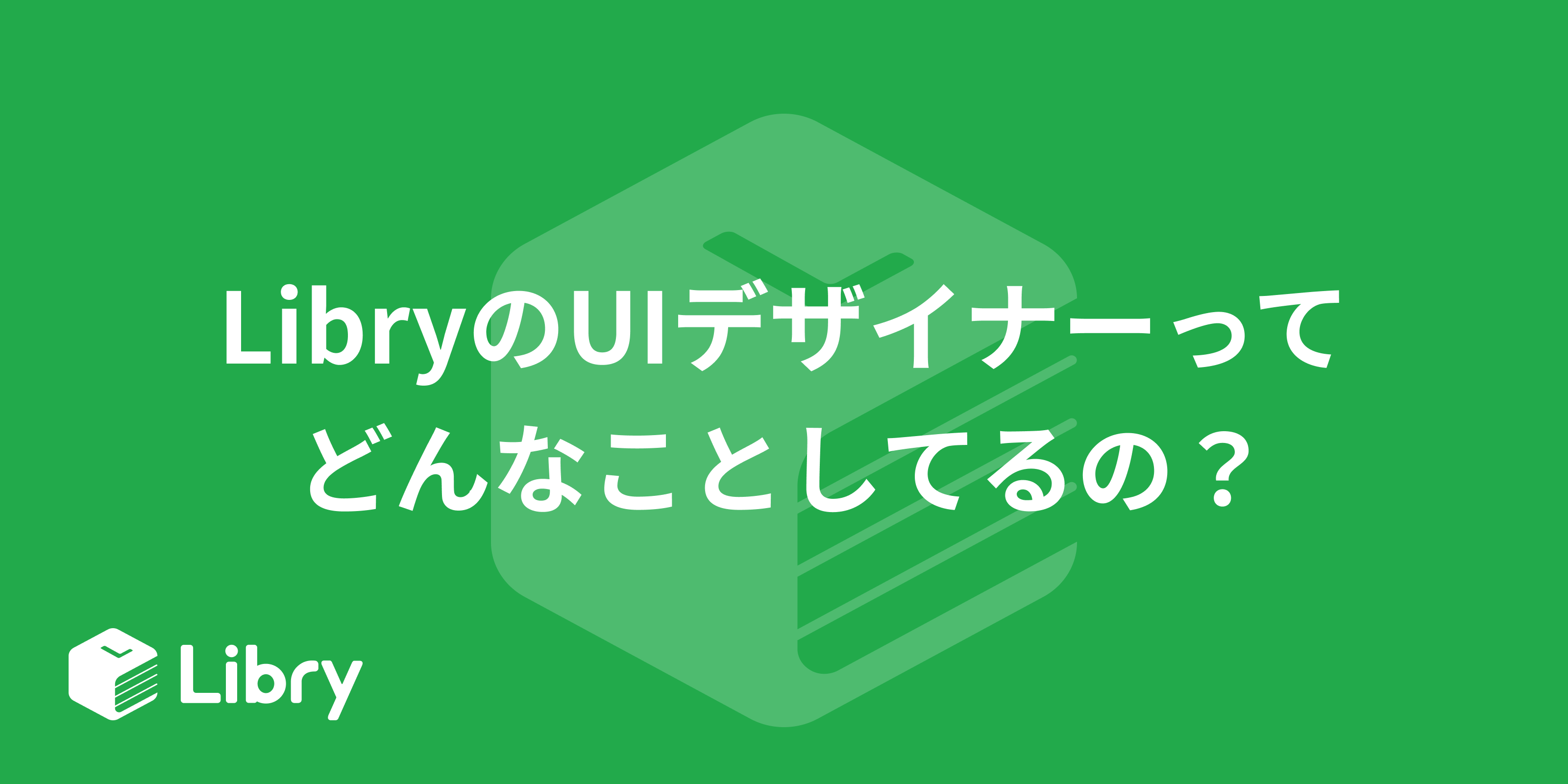 LibryのUIデザイナーってどんなことしてるの？