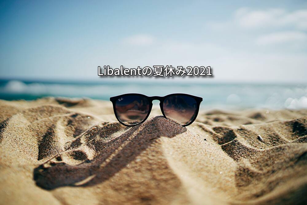 あなたはどう過ごす？2021年Libalentの夏休み