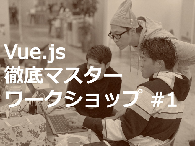 Vueスペシャリスト講義録：Vue.js + NuxtJS入門