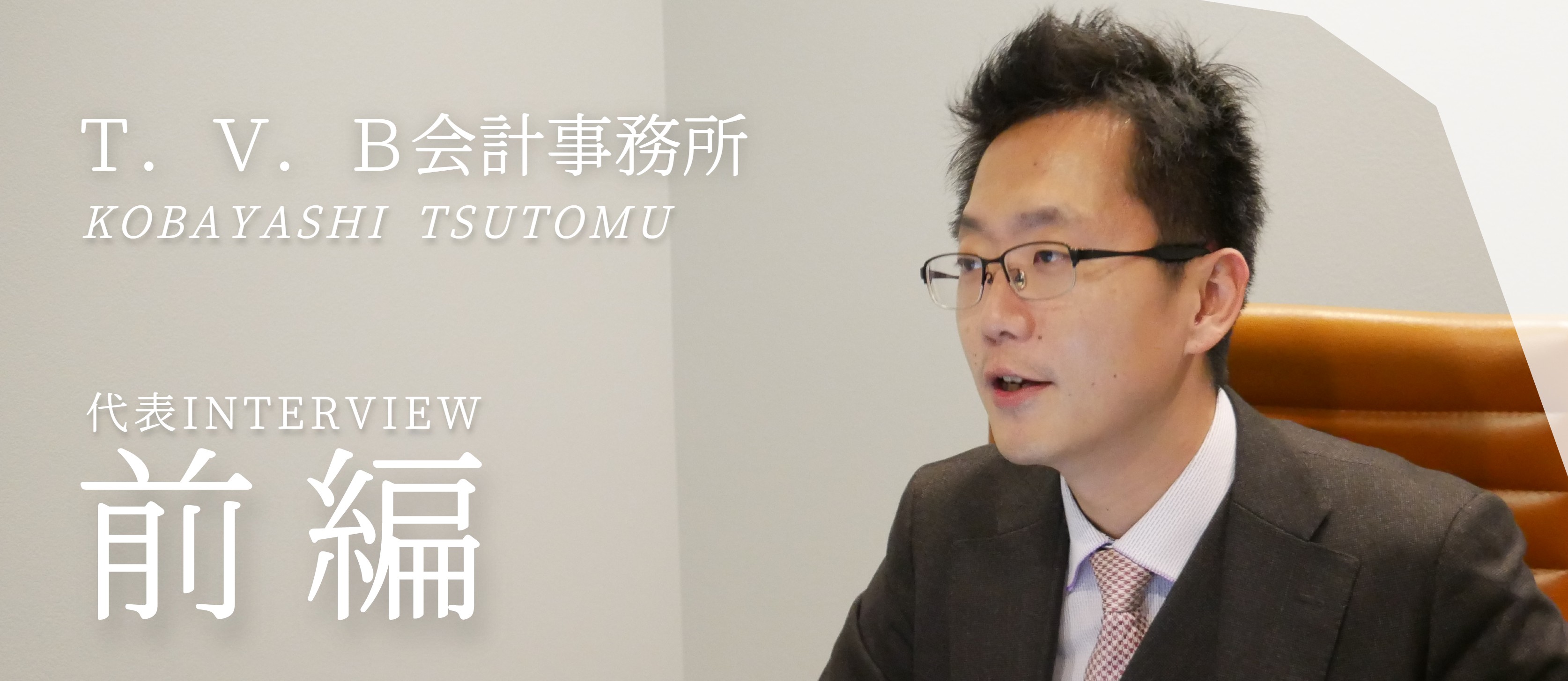 【代表インタビュー】前編！2社の社長を兼任するまでの背景とこれからのストーリー！T.V.B会計事務/株式会社T.V.Bコンサルティング　小林 勉
