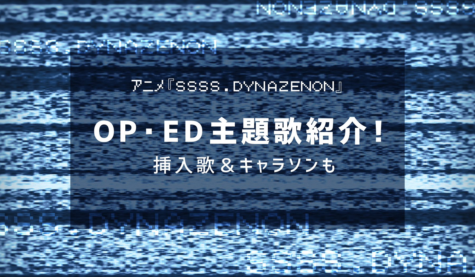 アニメ Ssss Dynazenon ダイナゼノン Op Ed主題歌紹介 挿入歌 キャラソンも 株式会社ひかりてらす