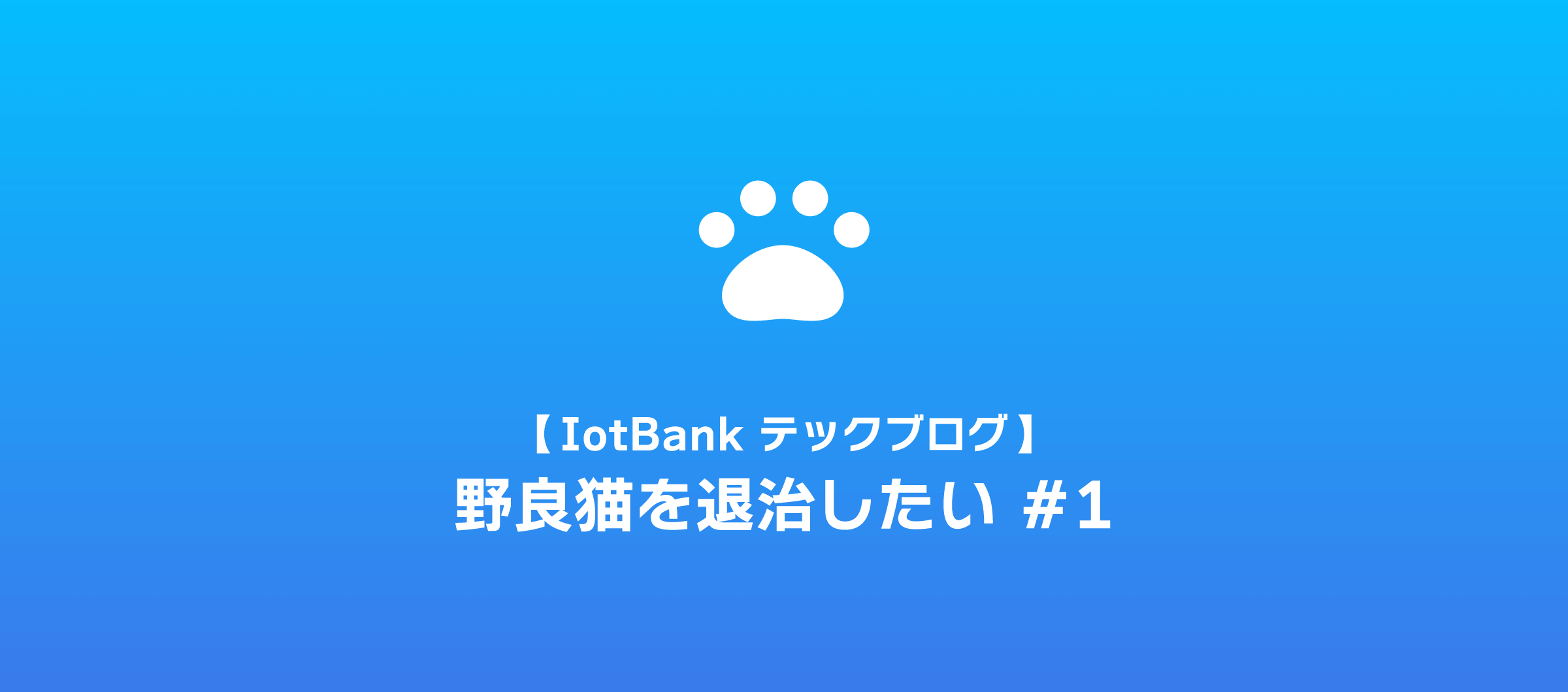 【IotBank テックブログ】野良猫を退治したい#1