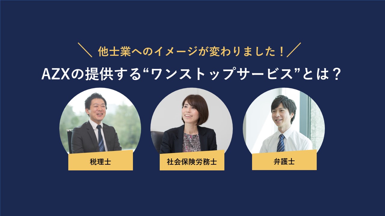 ＼他士業へのイメージが変わりました！／AZXの提供する“ワンストップサービス”とは？
