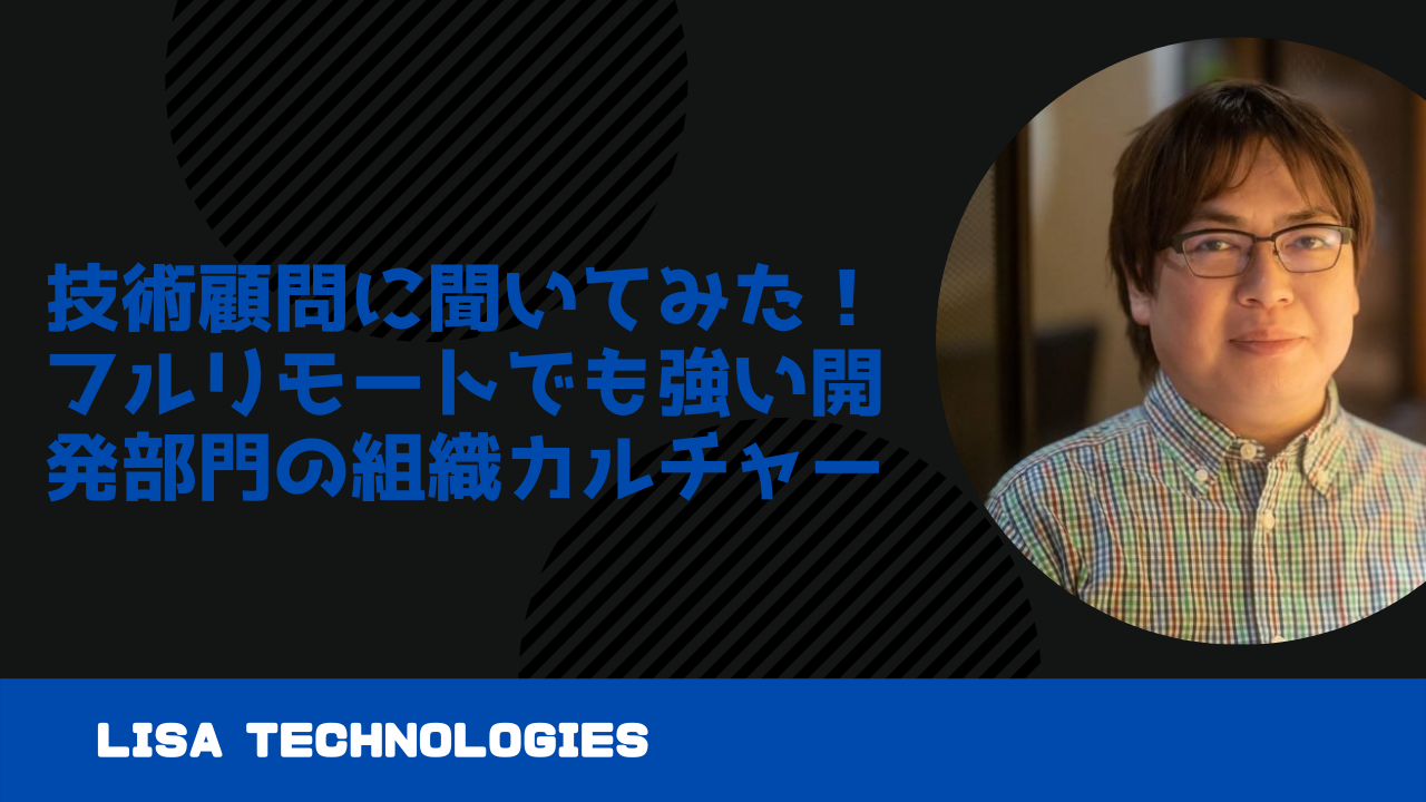 技術顧問に聞いてみた！フルリモートでも強い開発部門の組織カルチャー