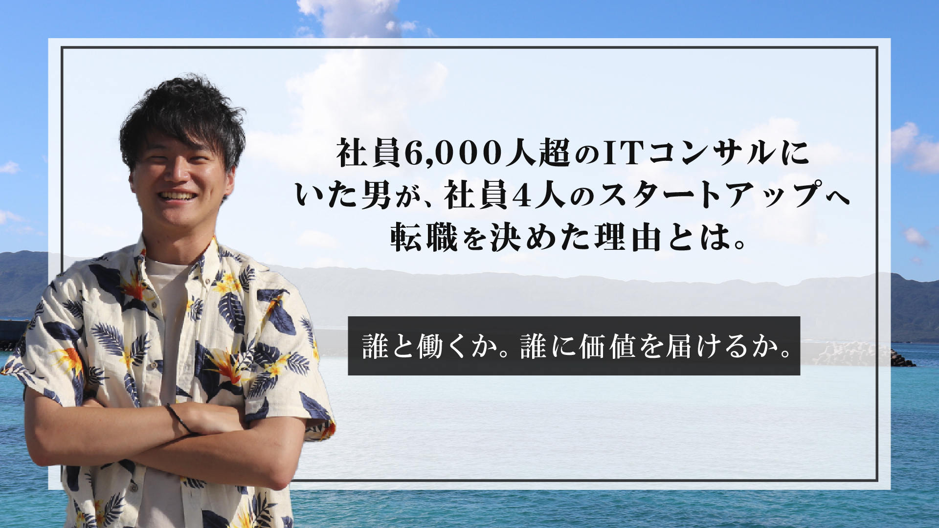 社員6,000人超のITコンサルにいた男が、社員4人のスタートアップへの転職を決めた理由とは。ー誰と働くか、誰に価値を届けるかー