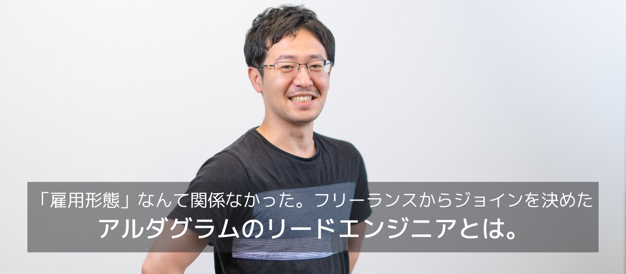 「雇用形態」なんて関係なかった。フリーランスからジョインを決めたアルダグラムのリードエンジニアとは。