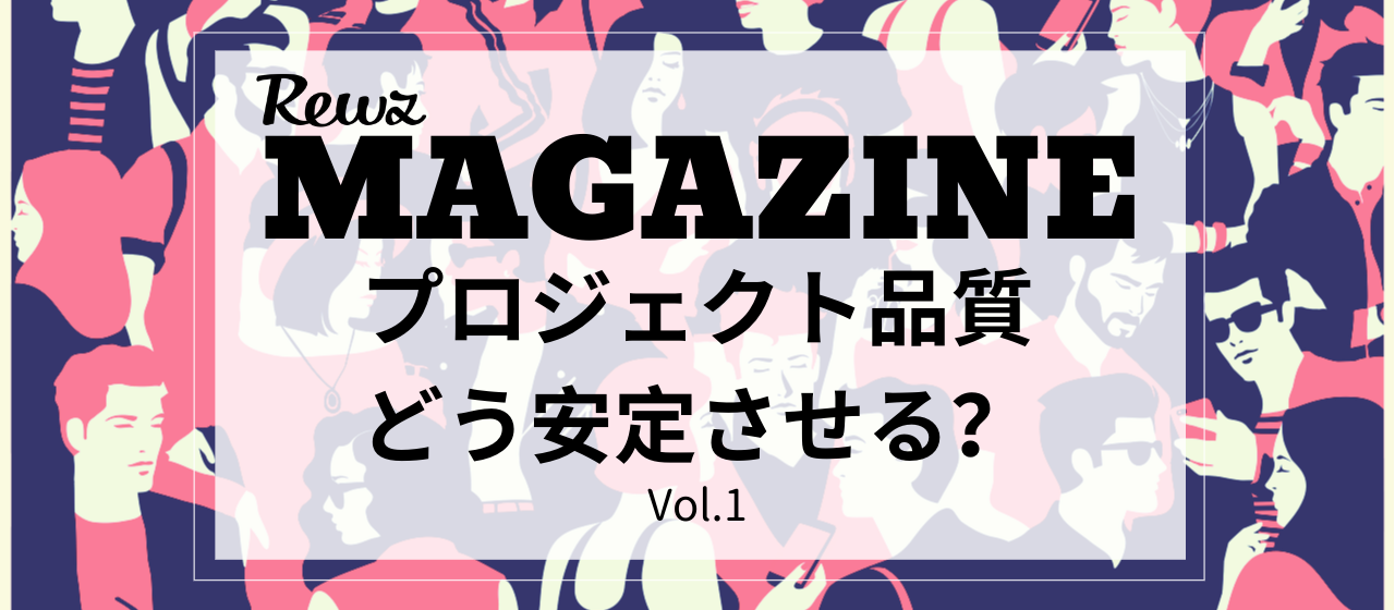 REWZ MAGAZINEー プロジェクト品質をどう安定させる？ー