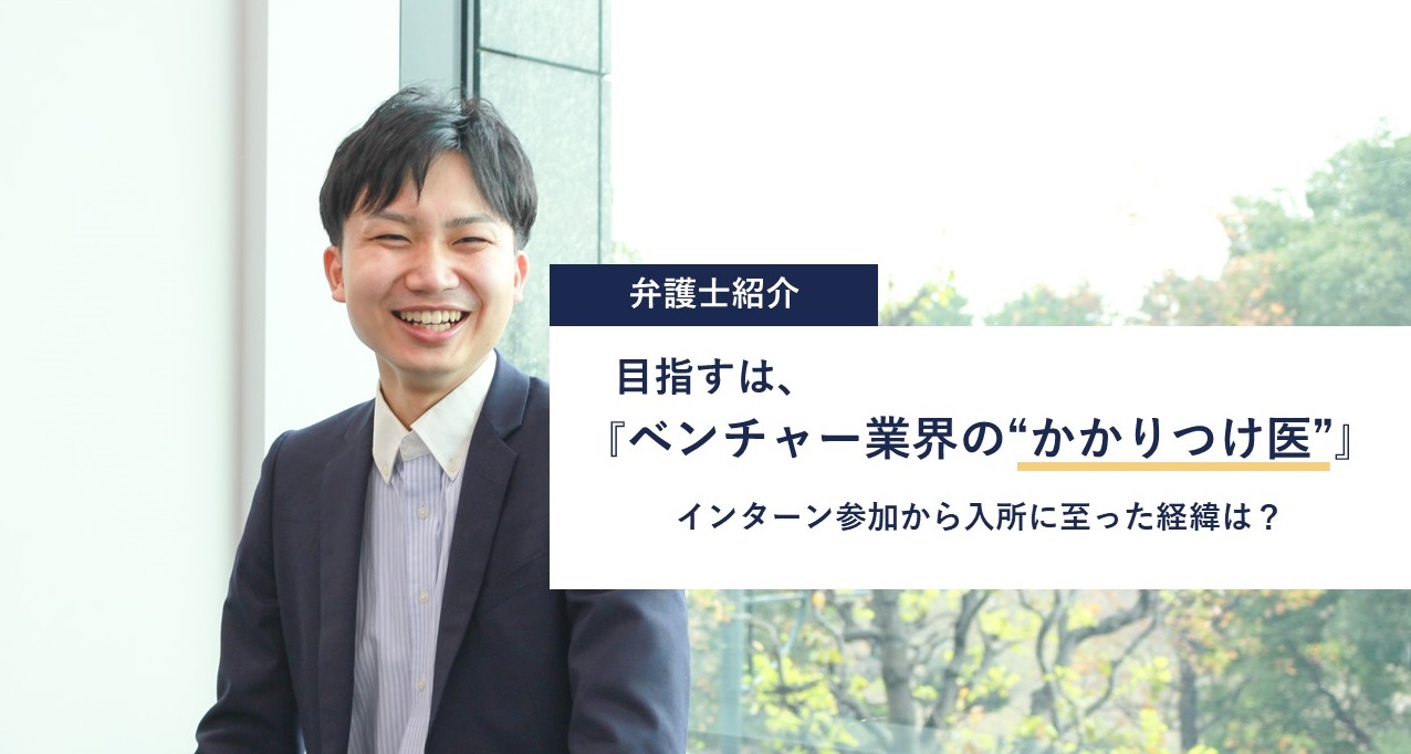 【弁護士紹介】目指すは『ベンチャー業界の“かかりつけ医”』 インターン参加から入所に至った経緯は？