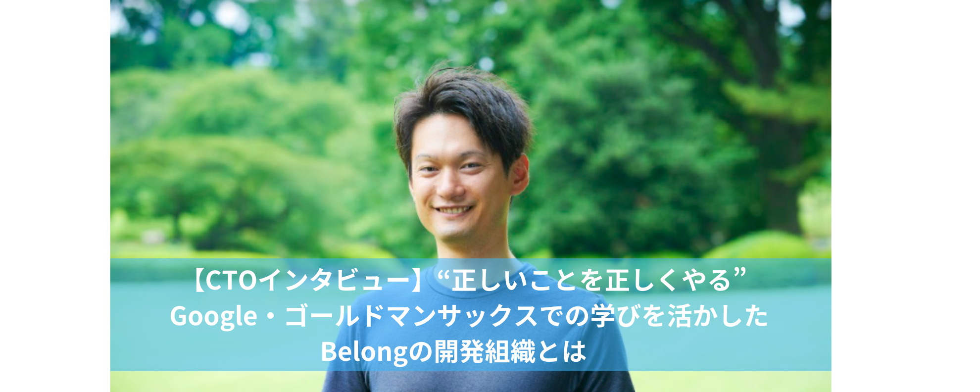 【CTOインタビュー】"正しいことを正しくやる"Google・ゴールドマンサックスでの学びを活かしたBelongの開発組織とは？