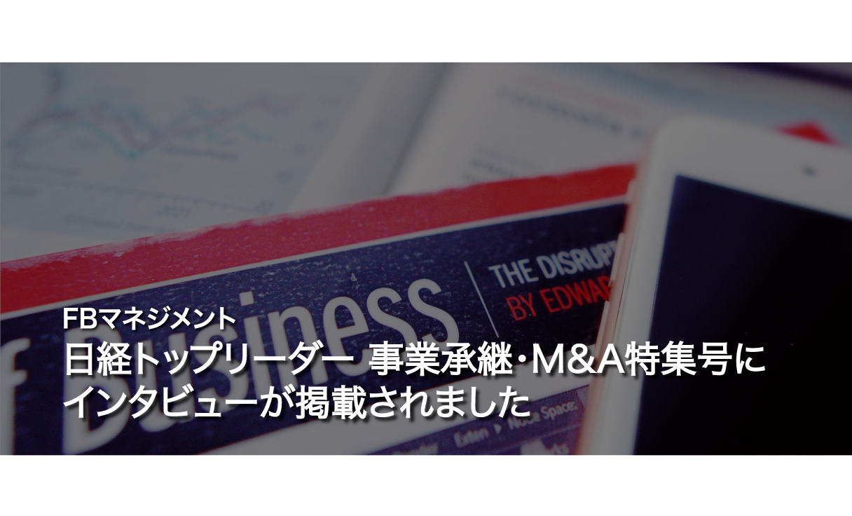 日経トップリーダー 事業承継・M＆A特集号に、インタビューが掲載されました！！
