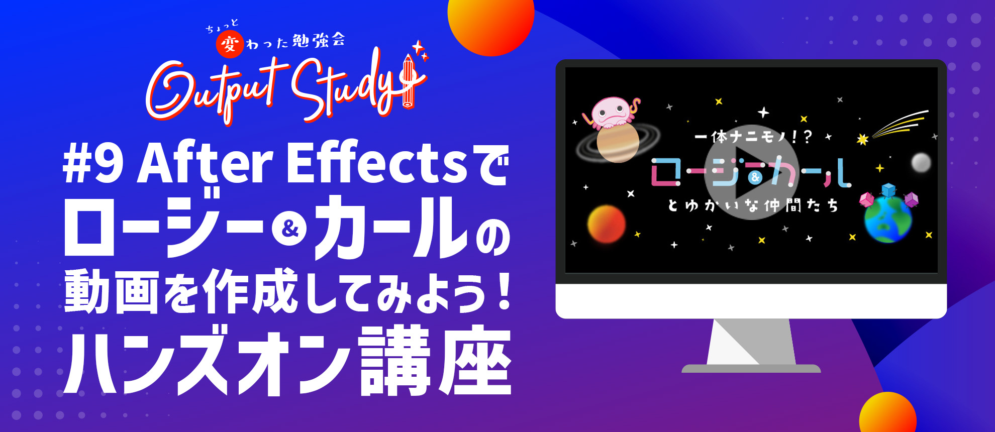 Output Study! 〜ちょっと変わった勉強会～「#9 After Effectsでロージー &カールの動画を作成してみよう! ハンズオン講座」