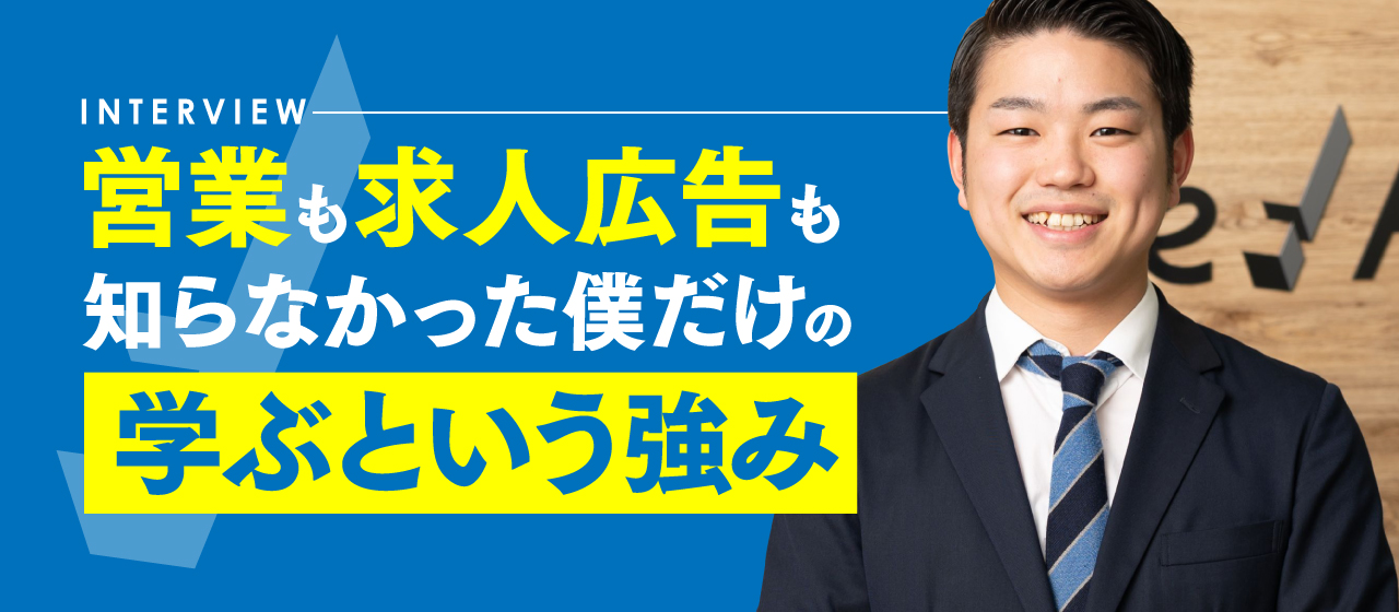 営業も求人広告も知らなかった僕だけの『学ぶという強み』