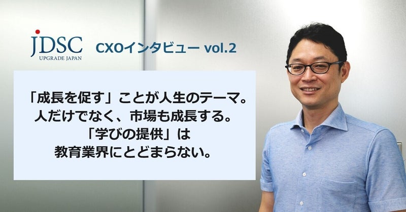 「成長を促す」ことが人生のテーマ。 人だけでなく、市場も成長する。 「学びの提供」は教育業界にとどまらない。