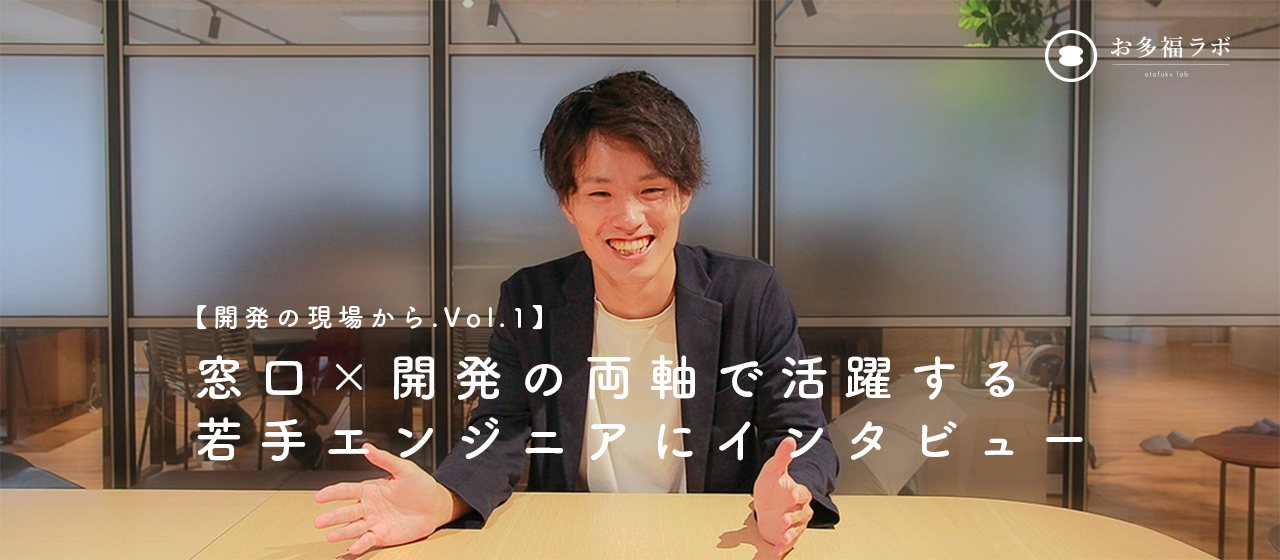 【開発の現場から.Vol.1】窓口×開発の両軸で活躍する若手エンジニアにインタビュー