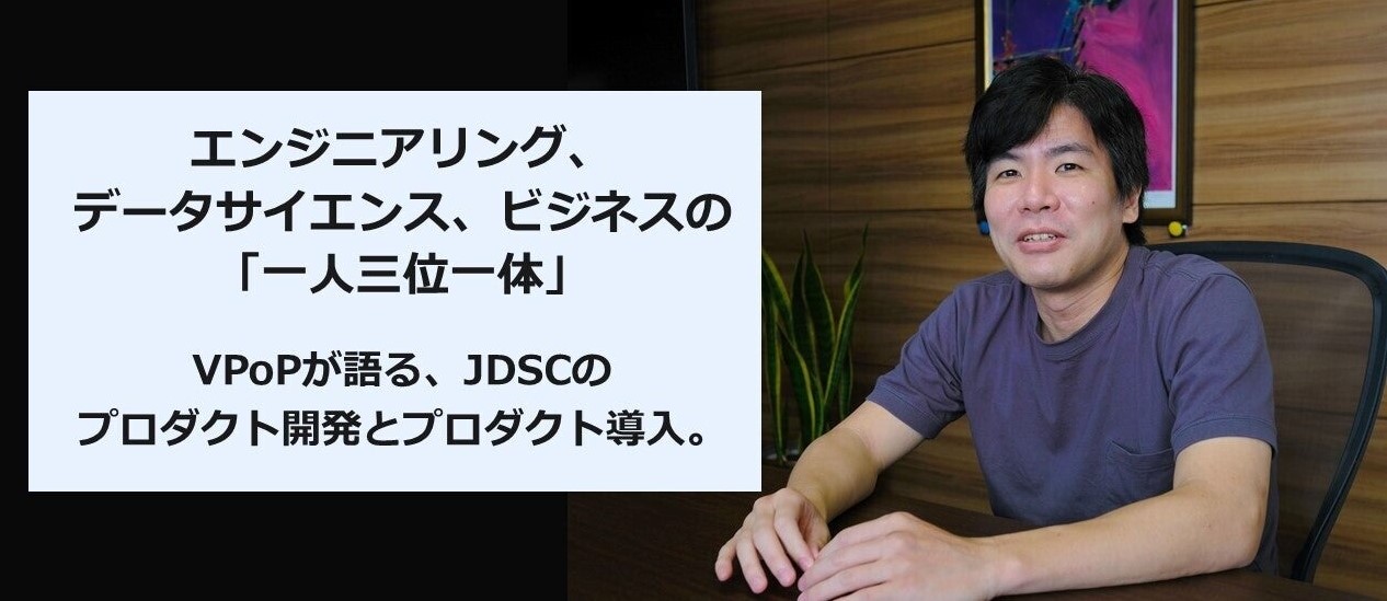 エンジニアリング、データサイエンス、ビジネスの 「一人三位一体」。 VPoPが語る、JDSCのプロダクト開発とプロダクト導入。