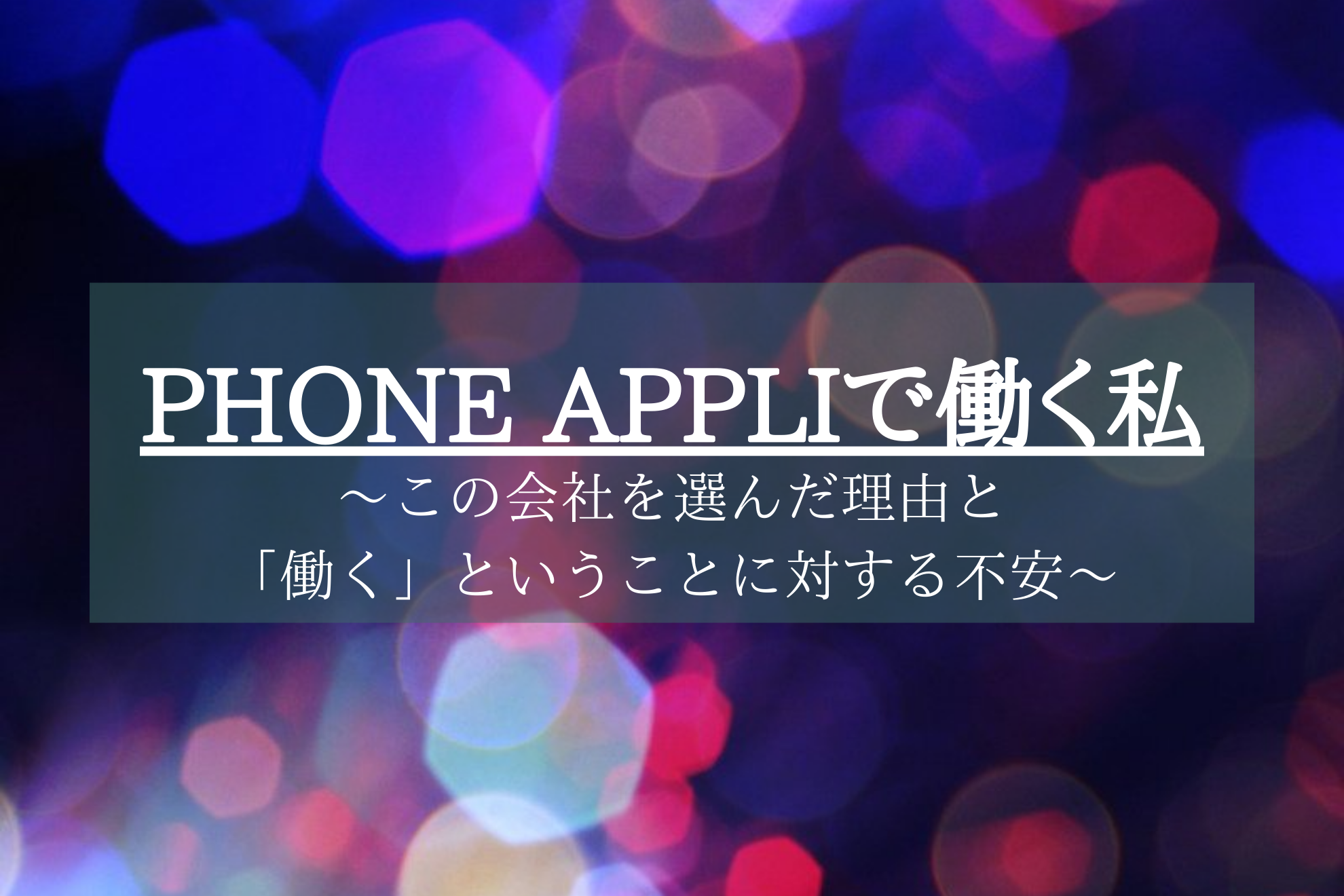 PHONE APPLIで働く私~この会社を選んだ理由と「働く」ということに対する不安~