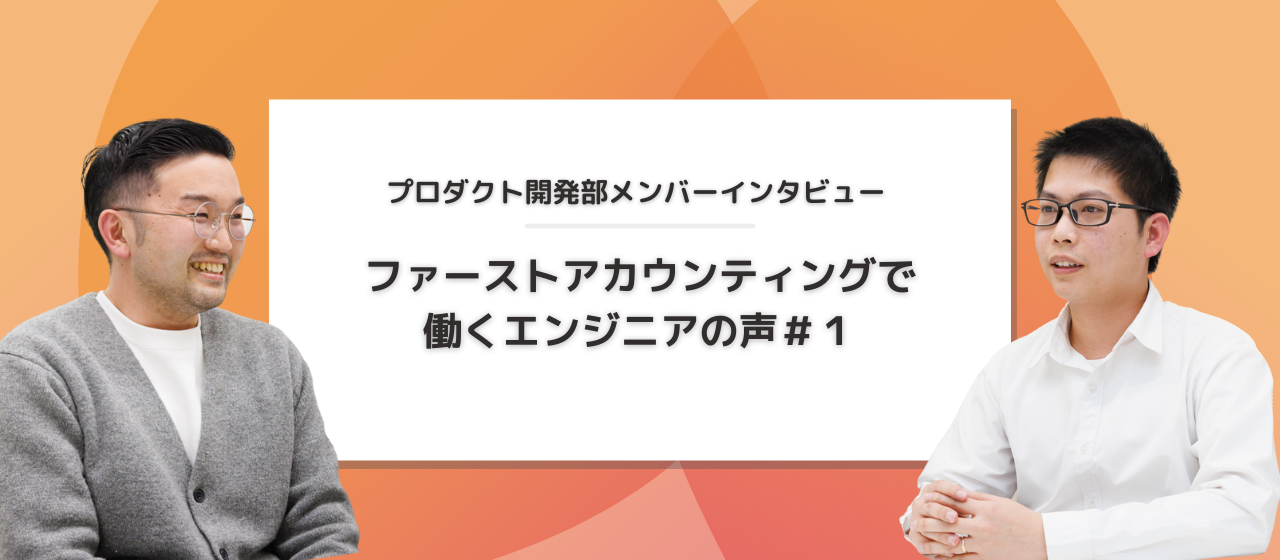 【メンバーインタビュー】圧倒的裁量権。やりがいがある環境でスキルアップしたいエンジニアはファーストアカウンティングへ！
