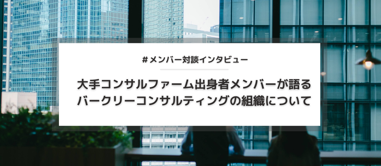 【対談】大手ファーム出身者が語る、バークリーコンサルティングの組織について