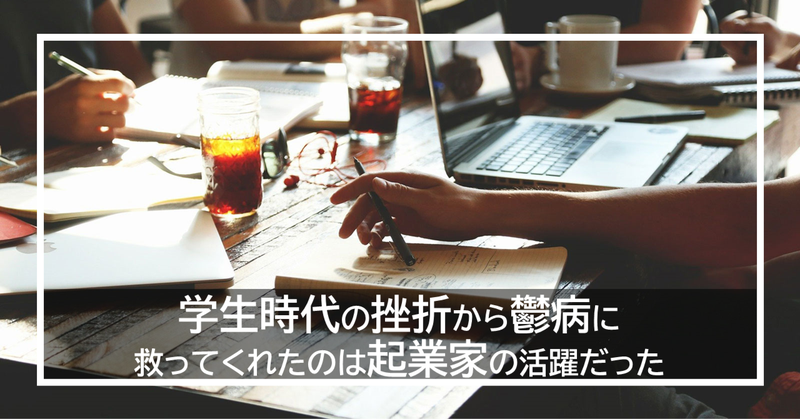 学生時代の挫折から鬱病に。救ってくれたのは起業家の活躍だった