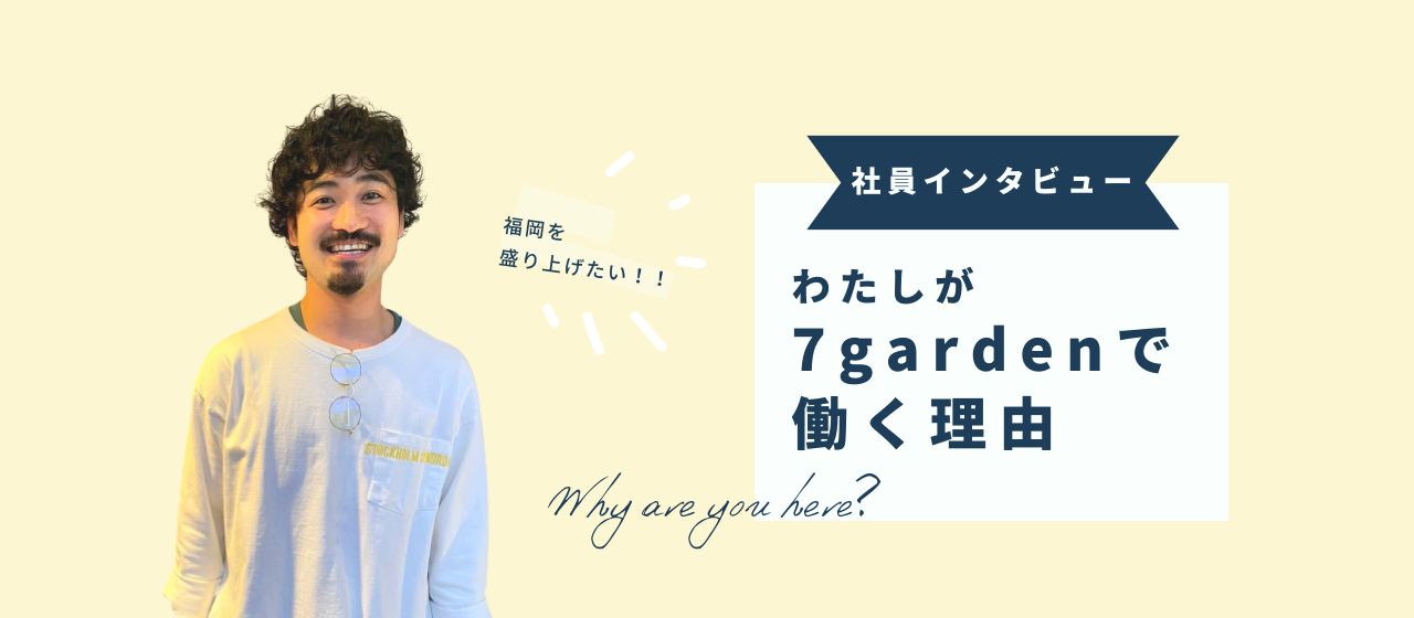 【社員紹介】快活イケメン！社内随一のムードメーカーに聞いた、7gardenで働く理由