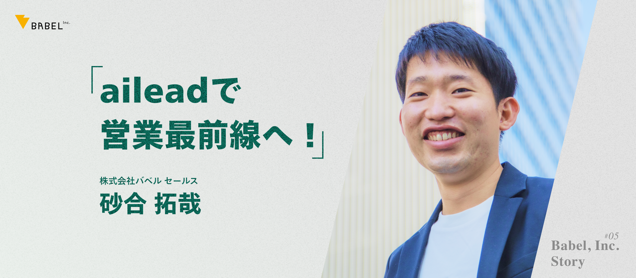 Babel, Inc. Story Vol. 5『aileadで営業最前線へ！最速オンボーディングを成功させた若手：砂合拓哉』