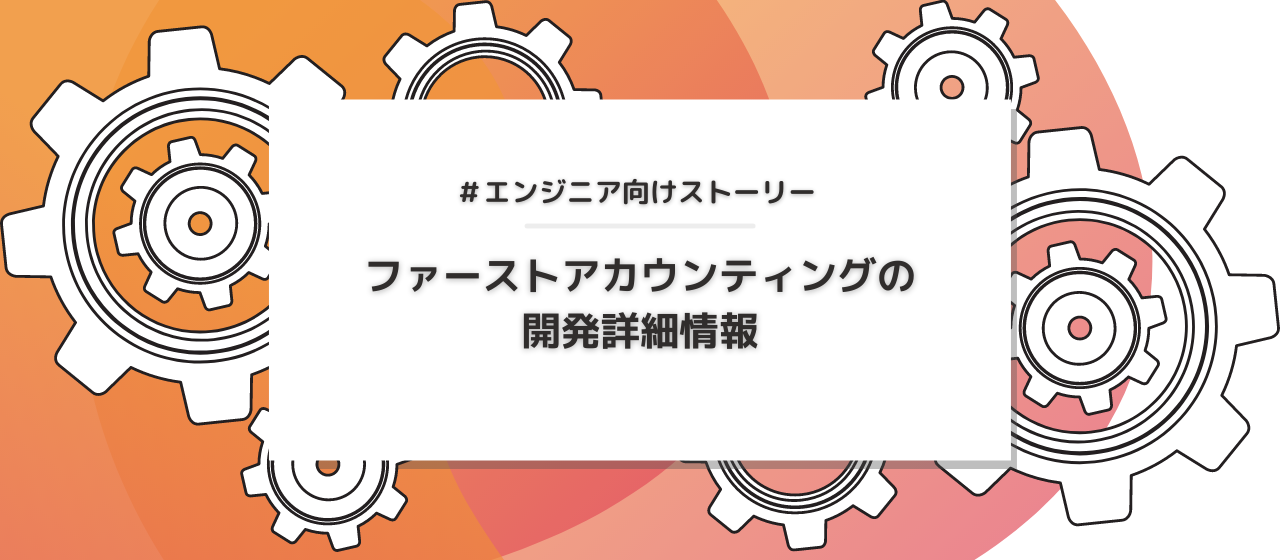 【開発詳細】エンジニアに聞く！ファーストアカウンティングの開発内容とは？