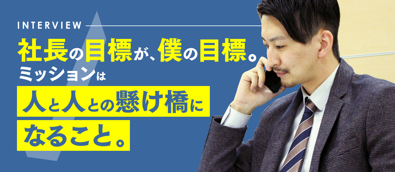 社長の目標が、僕の目標。ミッションは人と人との懸け橋になること。