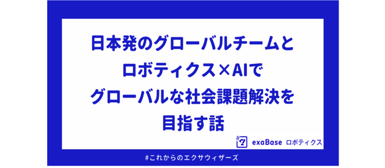 日本発のグローバルチームと、ロボティクスｘＡＩでグローバルな社会課題解決を目指す話