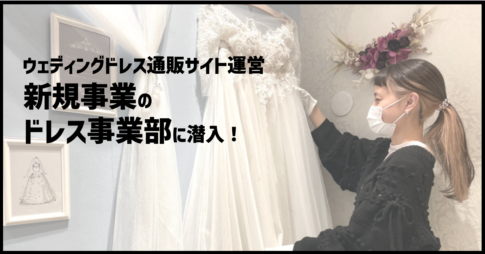 新規事業！ウェディングドレスの通販サイト運営〜仕入れからドレス制作企画、撮影まで〜今大注目"ドレス事業部"に潜入しました！