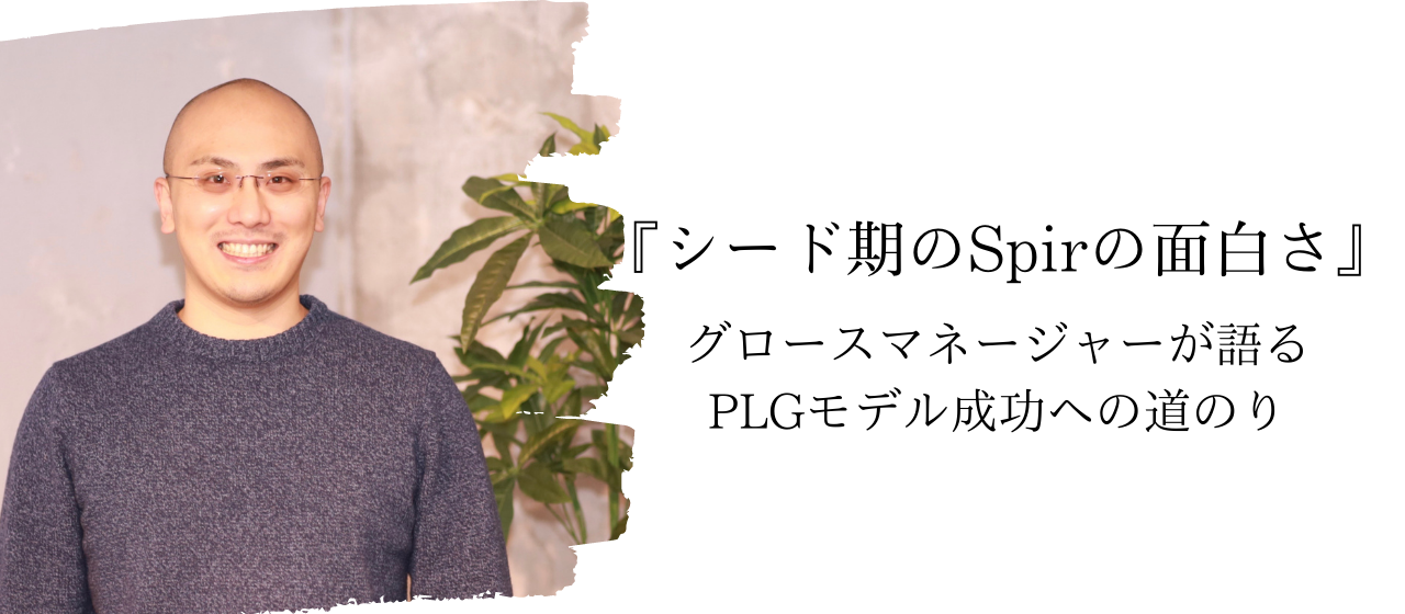 『シード期のSpirの面白さ』グロースマネージャーが語るPLGモデル成功への道のり
